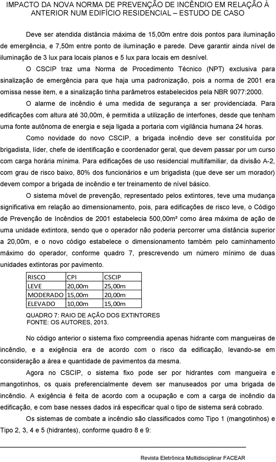 O CSCIP traz uma Norma de Procedimento Técnico (NPT) exclusiva para sinalização de emergência para que haja uma padronização, pois a norma de 2001 era omissa nesse item, e a sinalização tinha