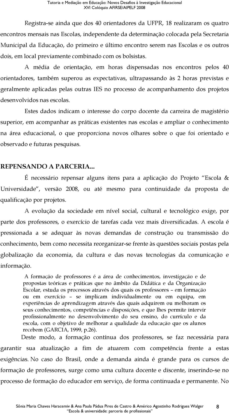 A média de orientação, em horas dispensadas nos encontros pelos 40 orientadores, também superou as expectativas, ultrapassando às 2 horas previstas e geralmente aplicadas pelas outras IES no processo