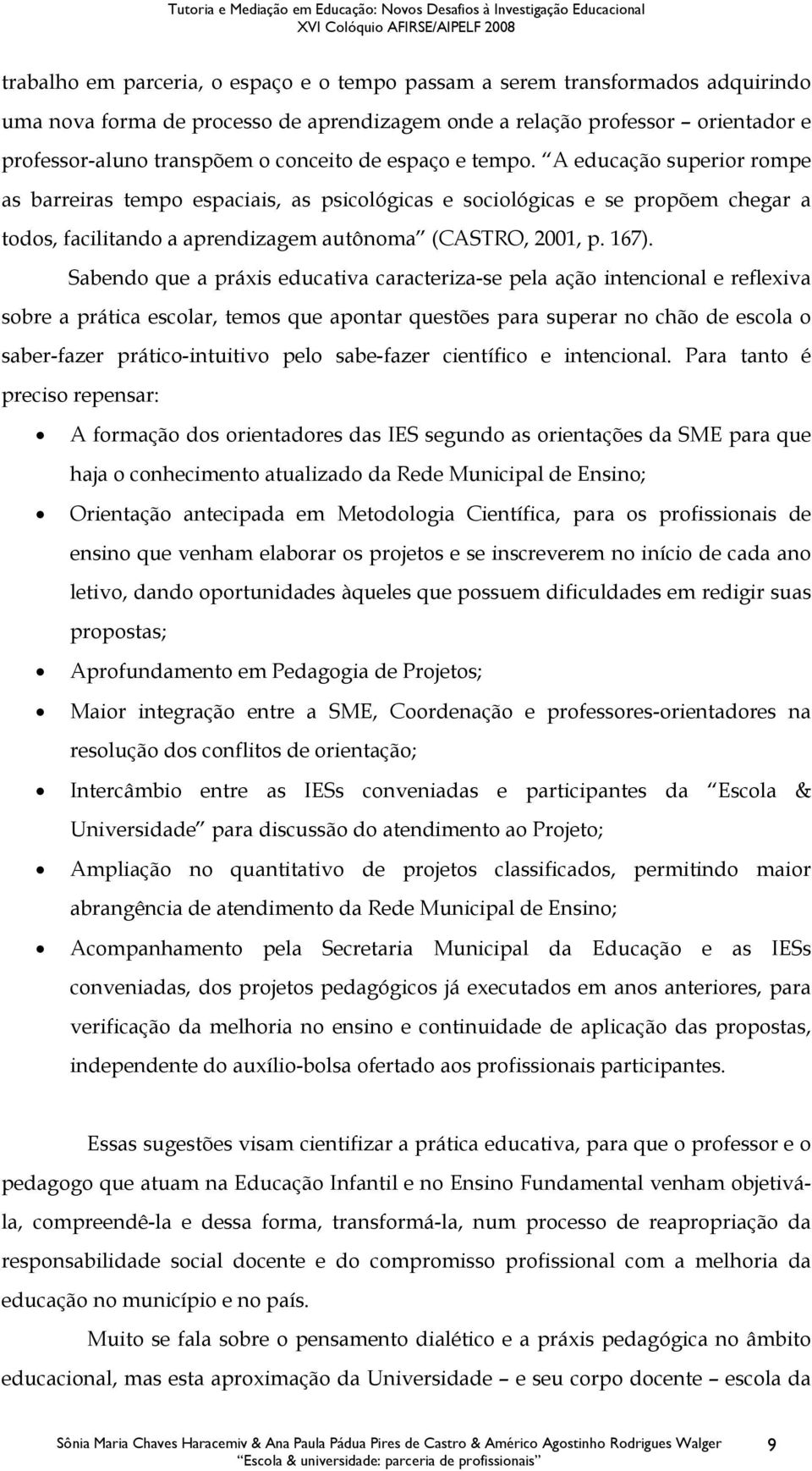 Sabendo que a práxis educativa caracteriza-se pela ação intencional e reflexiva sobre a prática escolar, temos que apontar questões para superar no chão de escola o saber-fazer prático-intuitivo pelo