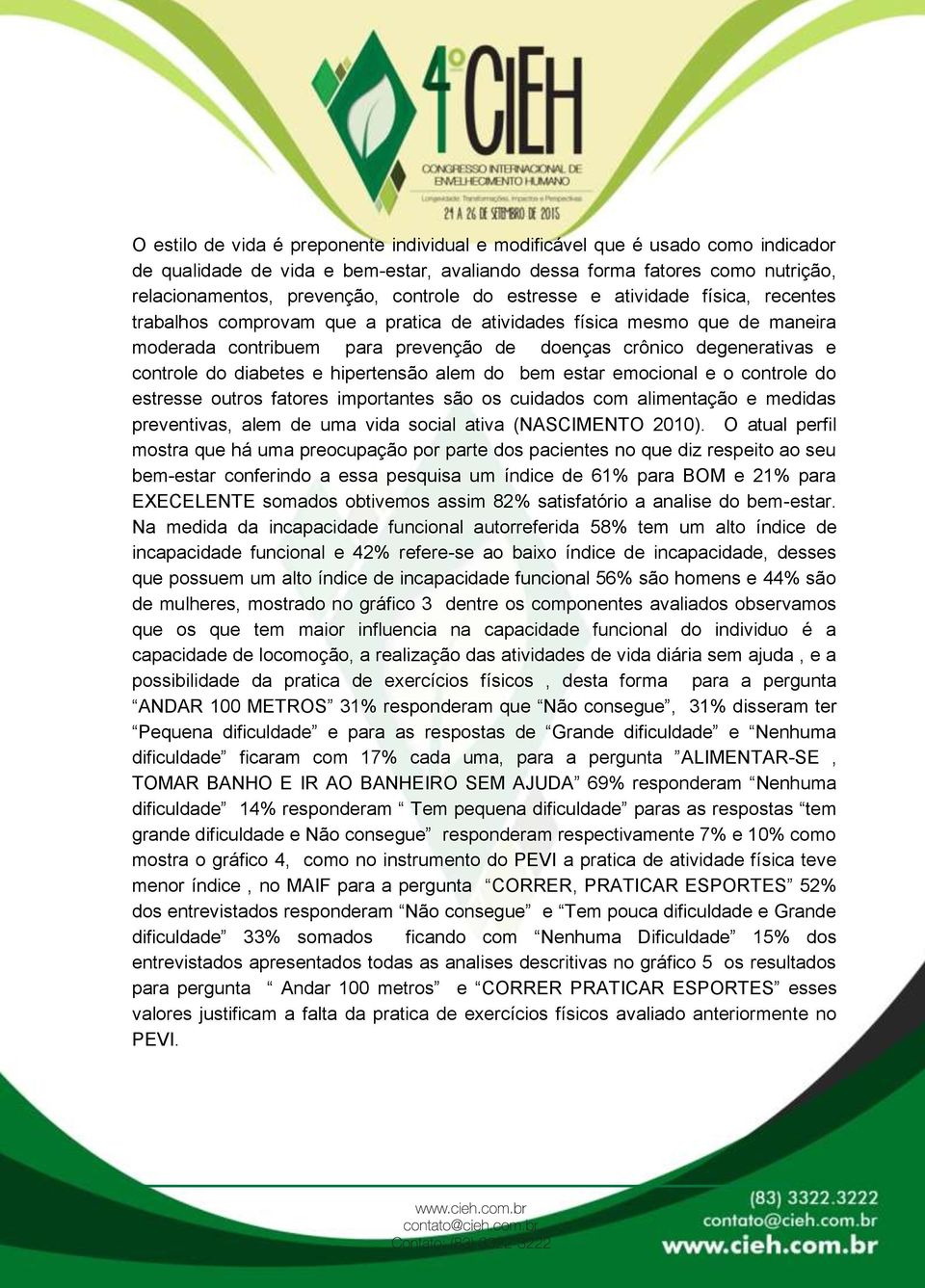 diabetes e hipertensão alem do bem estar emocional e o controle do estresse outros fatores importantes são os cuidados com alimentação e medidas preventivas, alem de uma vida social ativa (NASCIMENTO