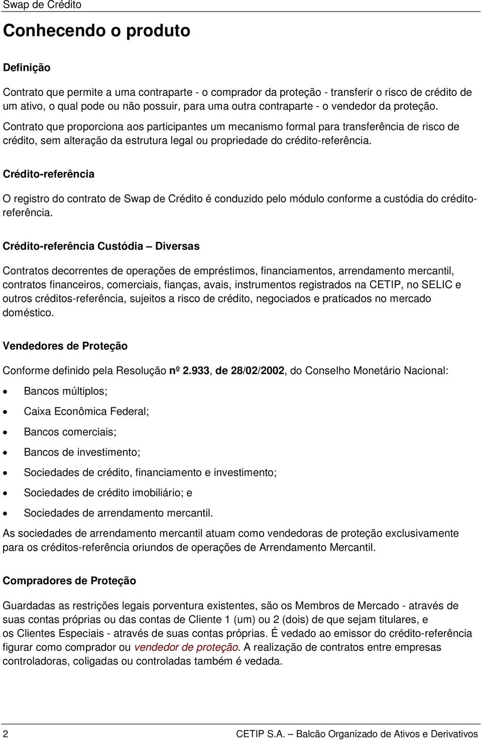 Contrato que proporciona aos participantes um mecanismo formal para transferência de risco de crédito, sem alteração da estrutura legal ou propriedade do crédito-referência.