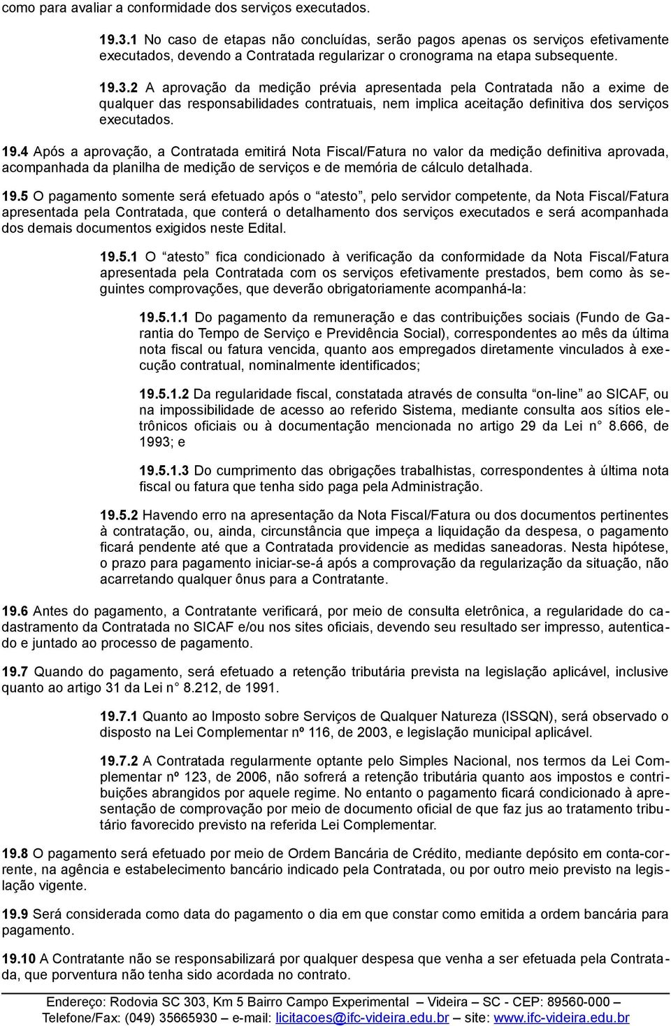 2 A aprovação da medição prévia apresentada pela Contratada não a exime de qualquer das responsabilidades contratuais, nem implica aceitação definitiva dos serviços executados. 19.