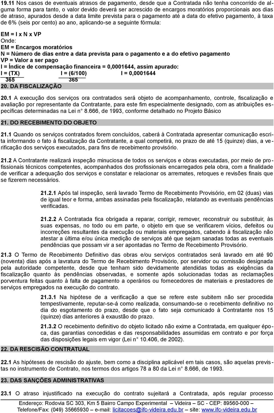 = Encargos moratórios N = Número de dias entre a data prevista para o pagamento e a do efetivo pagamento VP = Valor a ser pago I = Índice de compensação financeira = 0,0001644, assim apurado: I =