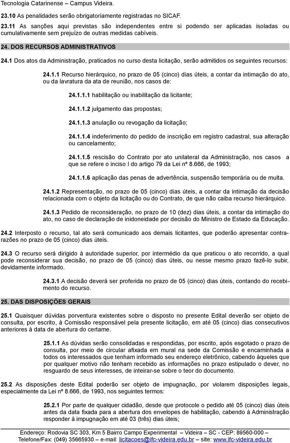 1.1.1 habilitação ou inabilitação da licitante; 24.1.1.2 julgamento das propostas; 24.1.1.3 anulação ou revogação da licitação; 24.1.1.4 indeferimento do pedido de inscrição em registro cadastral, sua alteração ou cancelamento; 24.