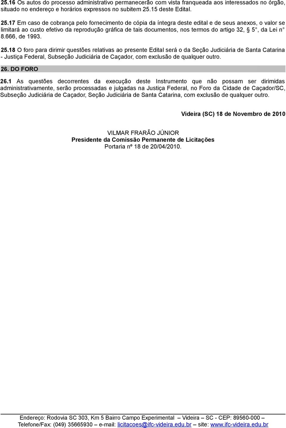 17 Em caso de cobrança pelo fornecimento de cópia da íntegra deste edital e de seus anexos, o valor se limitará ao custo efetivo da reprodução gráfica de tais documentos, nos termos do artigo 32, 5,