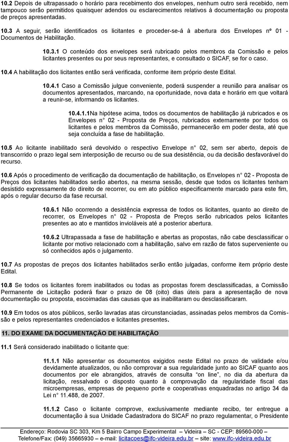 10.4 A habilitação dos licitantes então será verificada, conforme item próprio deste Edital. 10.4.1 Caso a Comissão julgue conveniente, poderá suspender a reunião para analisar os documentos