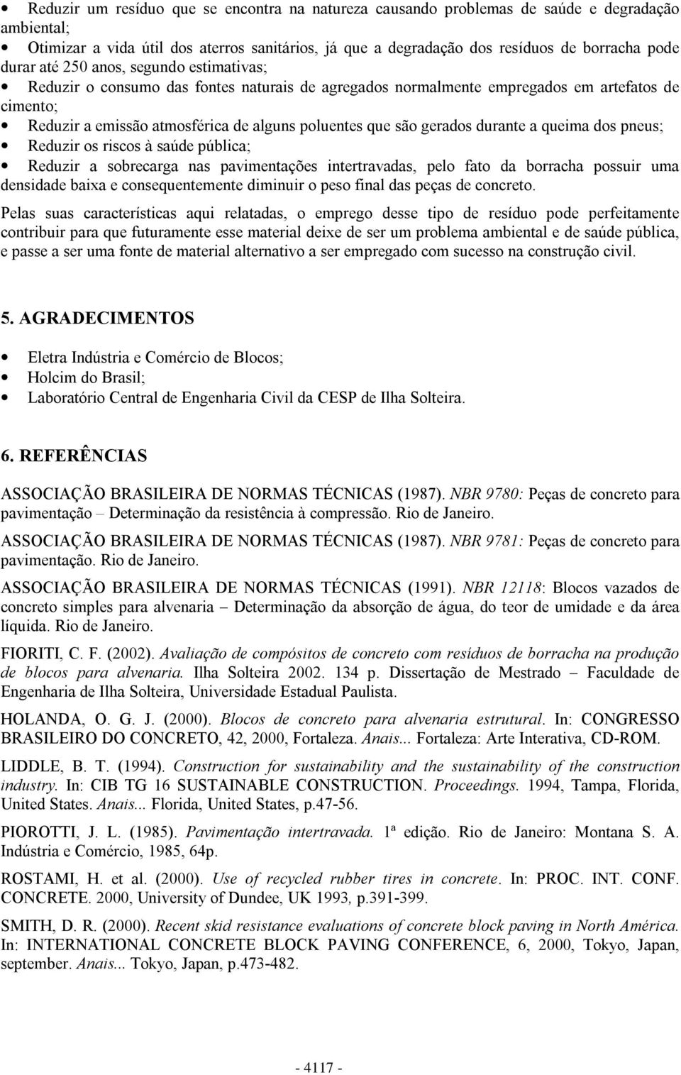 durante a queima dos pneus; Reduzir os riscos à saúde pública; Reduzir a sobrecarga nas pavimentações intertravadas, pelo fato da borracha possuir uma densidade baixa e consequentemente diminuir o