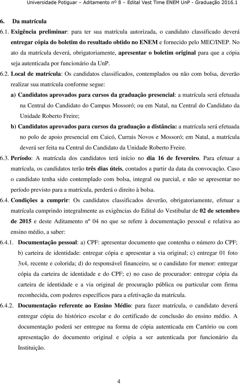 Local de matrícula: Os candidatos classificados, contemplados ou não com bolsa, deverão realizar sua matrícula conforme segue: a) Candidatos aprovados para cursos da graduação presencial: a matrícula