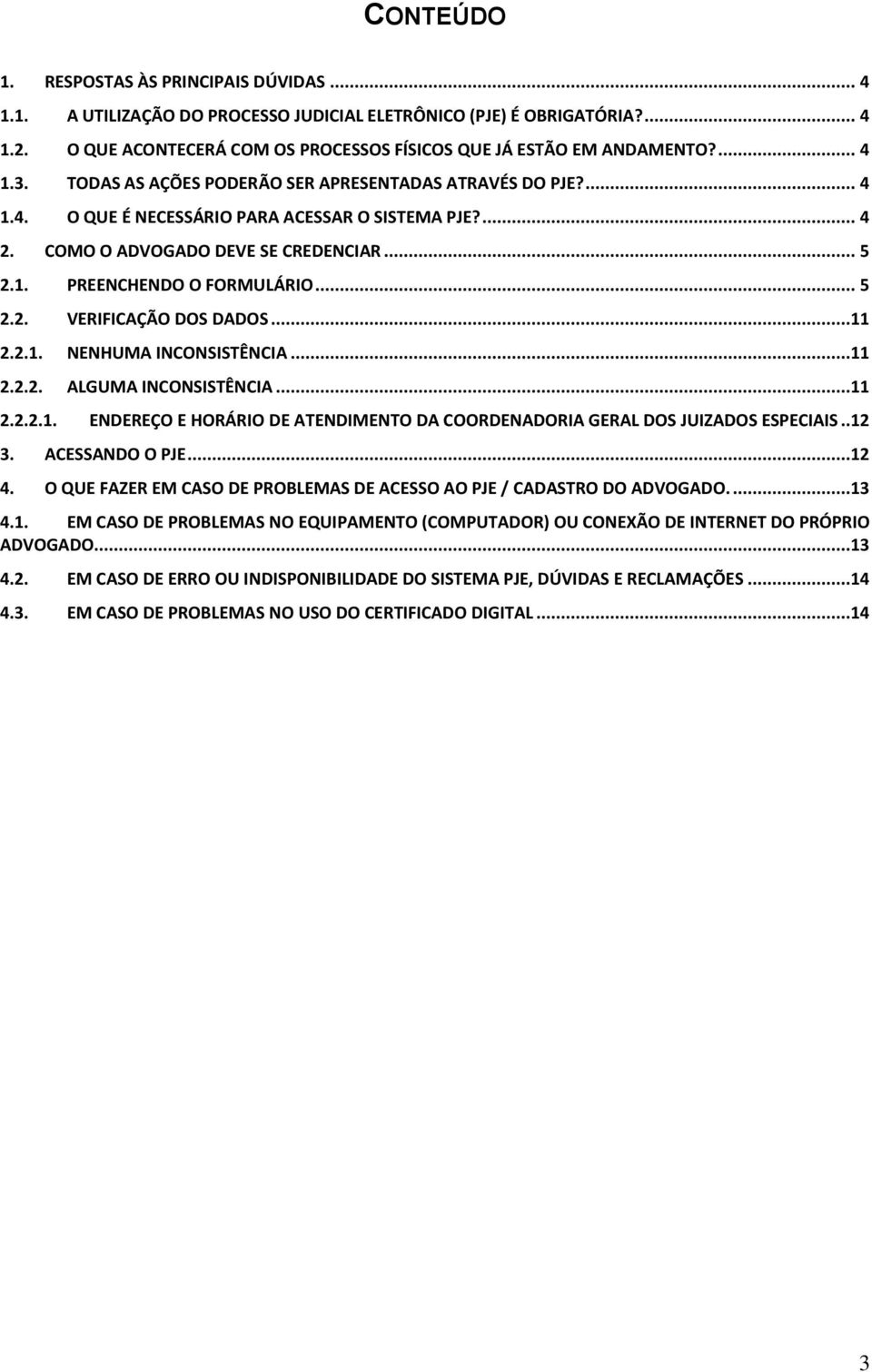 .. 5 2.2. VERIFICAÇÃO DOS DADOS...11 2.2.1. NENHUMA INCONSISTÊNCIA...11 2.2.2. ALGUMA INCONSISTÊNCIA...11 2.2.2.1. ENDEREÇO E HORÁRIO DE ATENDIMENTO DA COORDENADORIA GERAL DOS JUIZADOS ESPECIAIS..12 3.