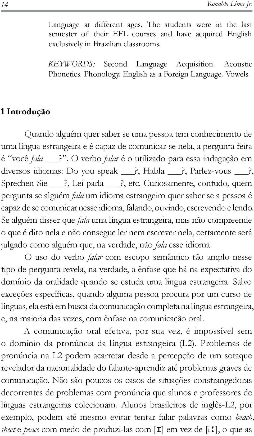 1 Introdução Quando alguém quer saber se uma pessoa tem conhecimento de uma língua estrangeira e é capaz de comunicar-se nela, a pergunta feita é você fala?