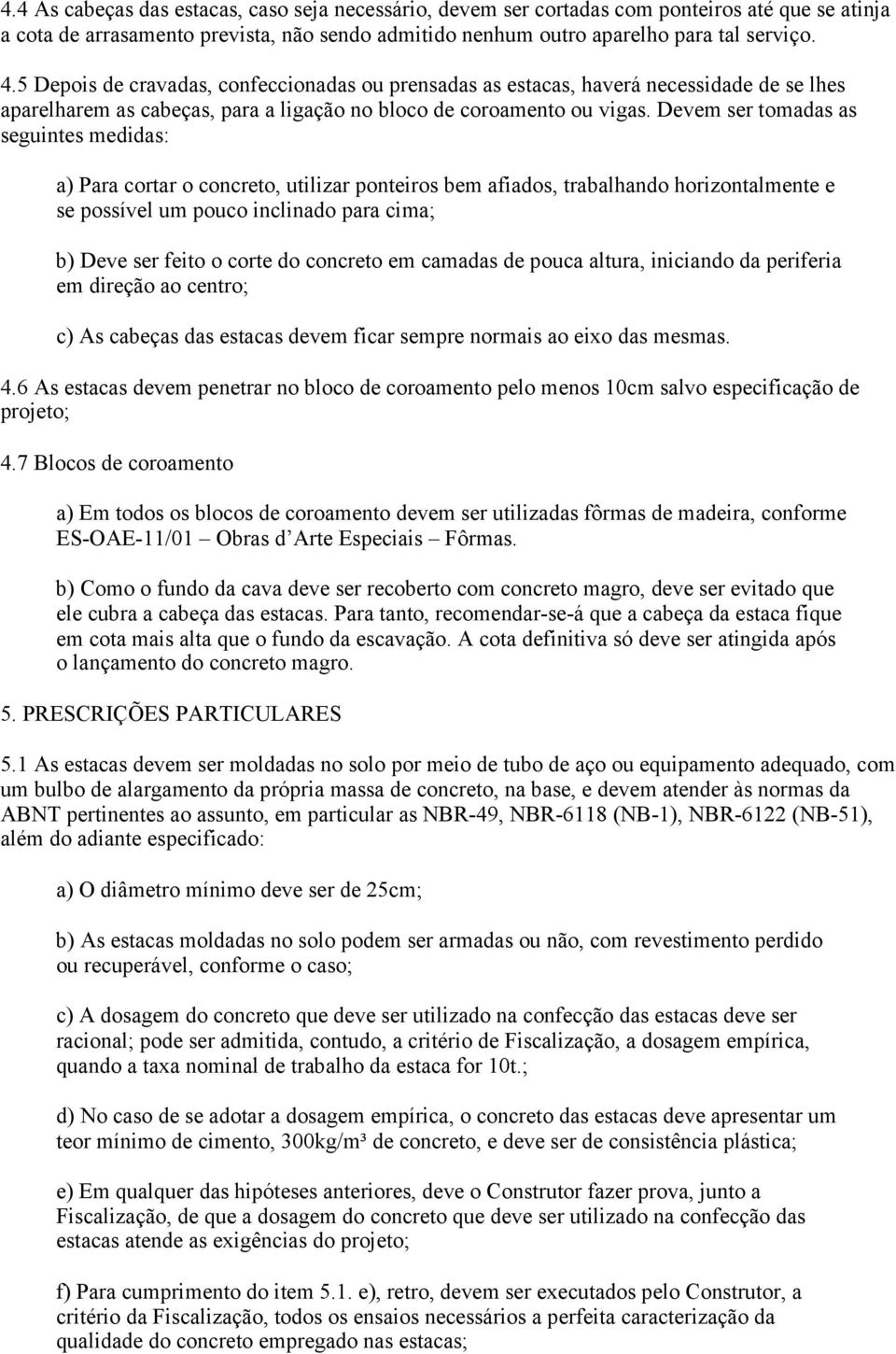 Devem ser tomadas as seguintes medidas: a) Para cortar o concreto, utilizar ponteiros bem afiados, trabalhando horizontalmente e se possível um pouco inclinado para cima; b) Deve ser feito o corte do