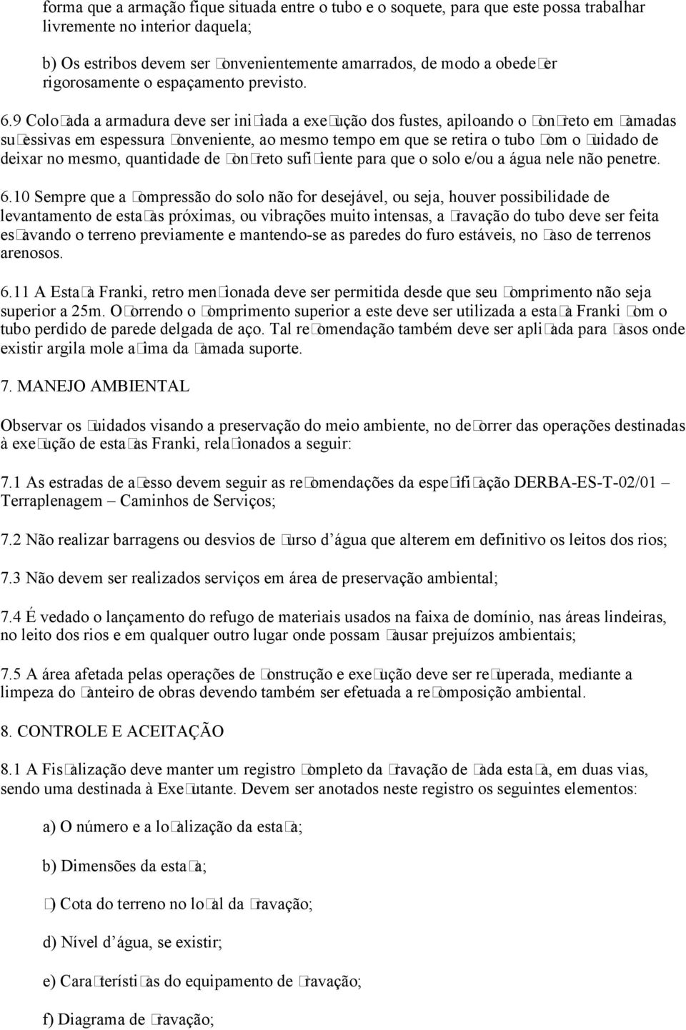 9 Colocada a armadura deve ser iniciada a execução dos fustes, apiloando o concreto em camadas sucessivas em espessura conveniente, ao mesmo tempo em que se retira o tubo com o cuidado de deixar no