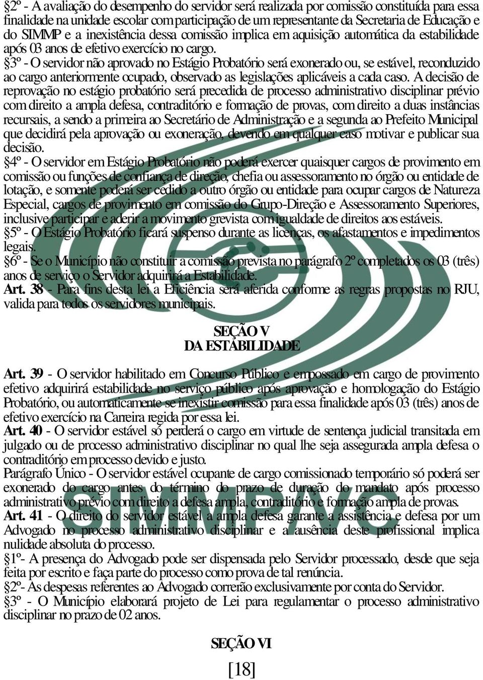 3º - O servidor não aprovado no Estágio Probatório será exonerado ou, se estável, reconduzido ao cargo anteriormente ocupado, observado as legislações aplicáveis a cada caso.