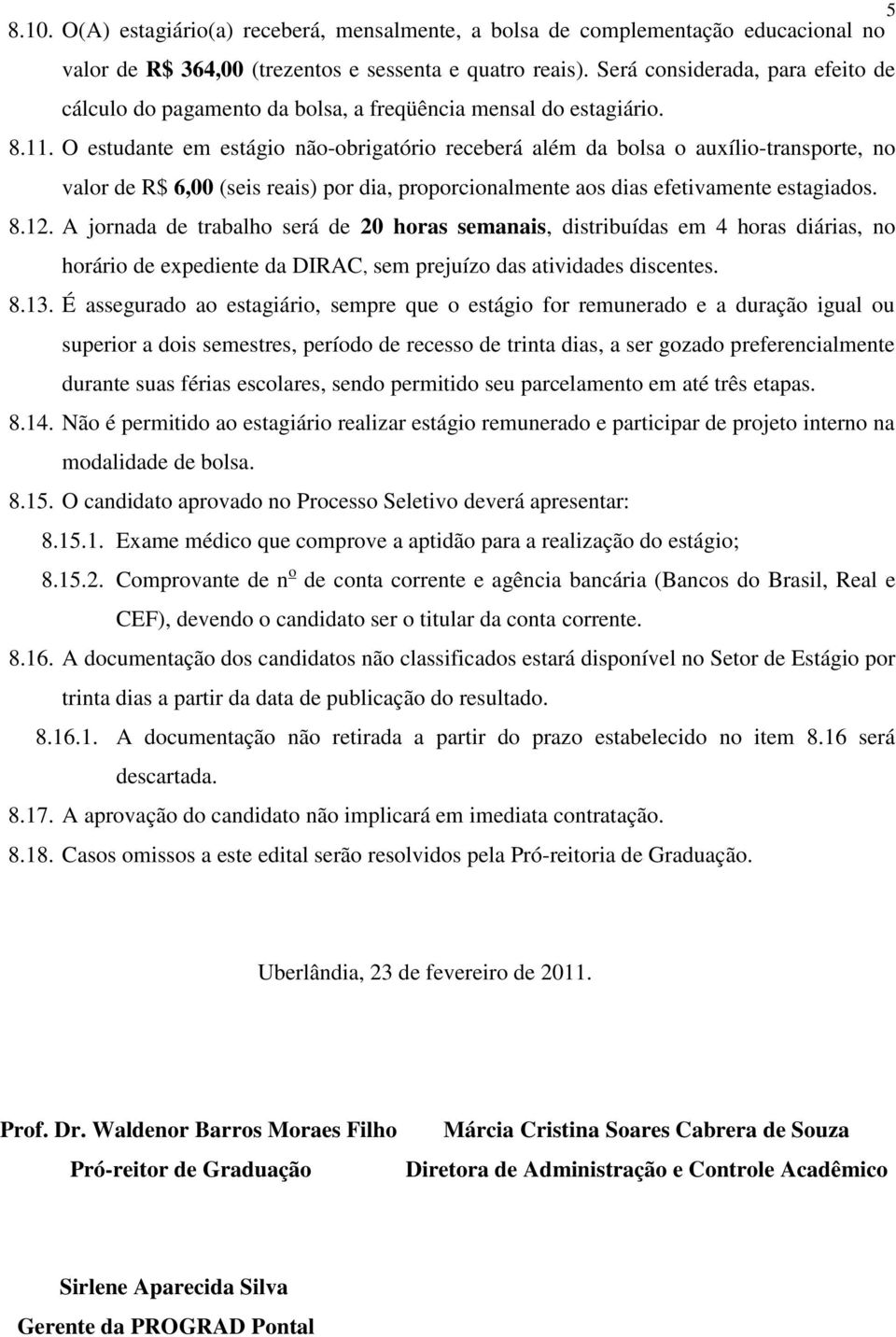 O estudante em estágio não-obrigatório receberá além da bolsa o auxílio-transporte, no valor de R$ 6,00 (seis reais) por dia, proporcionalmente aos dias efetivamente estagiados. 8.12.