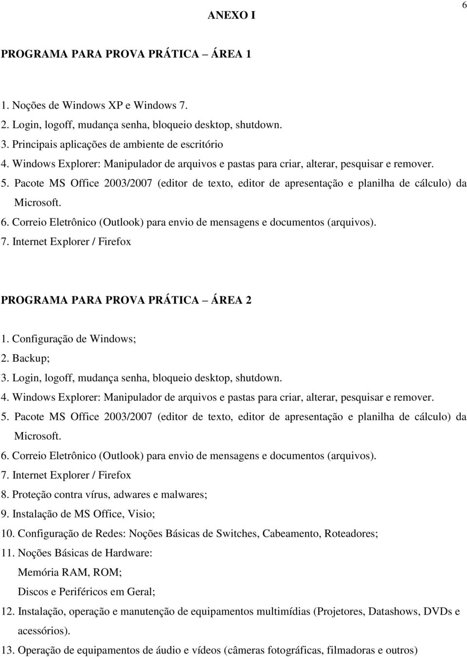 6. Correio Eletrônico (Outlook) para envio de mensagens e documentos (arquivos). 7. Internet Explorer / Firefox PROGRAMA PARA PROVA PRÁTICA ÁREA 2 1. Configuração de Windows; 2. Backup; 3.