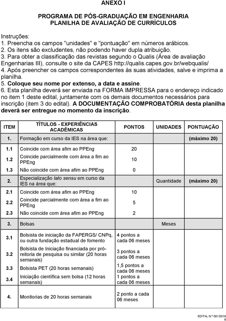 capes.gov.br/webqualis/ 4. Após preencher os campos correspondentes às suas atividades, salve e imprima a planilha. 5. Coloque seu nome por extenso, a data e assine. 6.