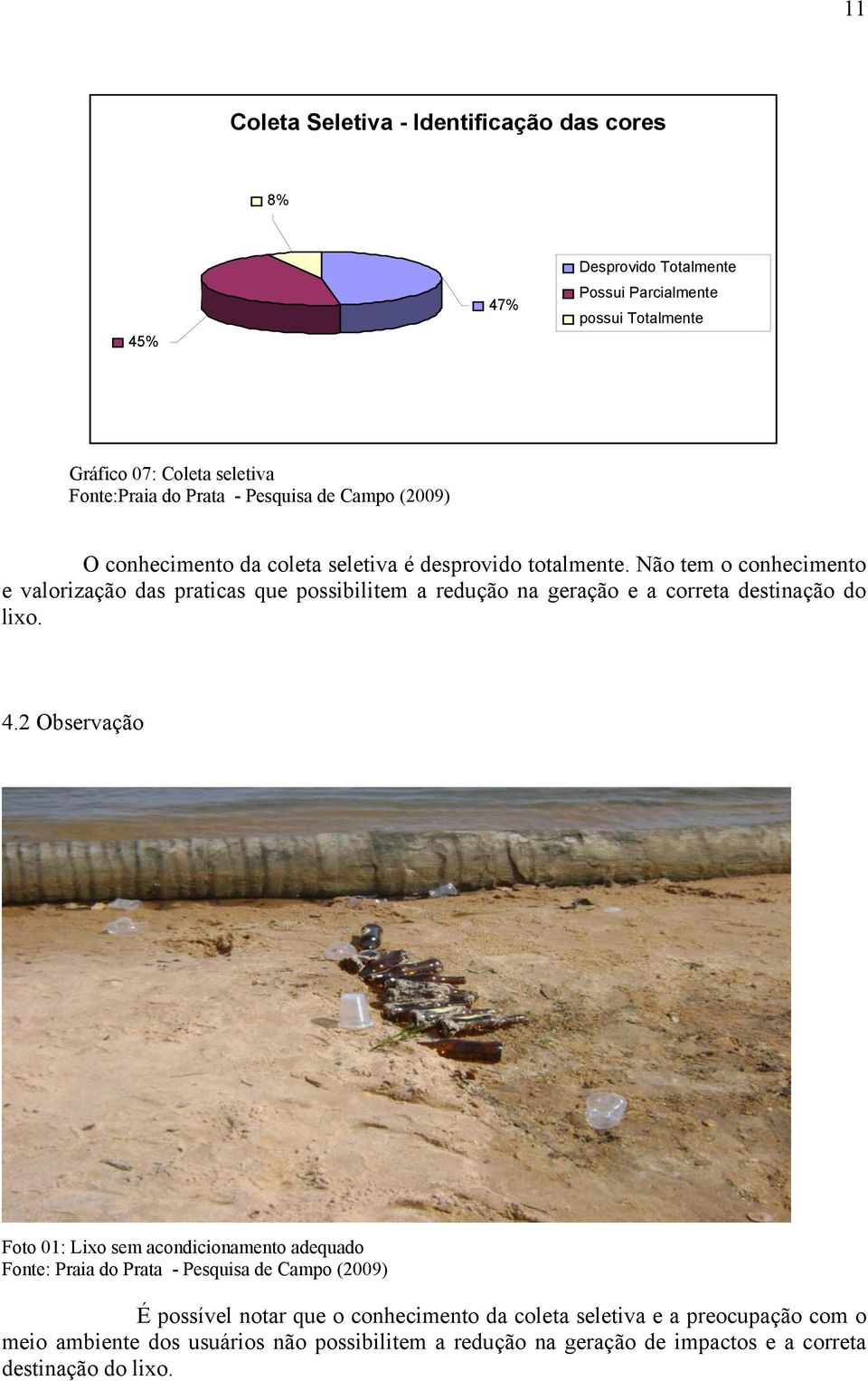 Não tem o conhecimento e valorização das praticas que possibilitem a redução na geração e a correta destinação do lixo. 4.