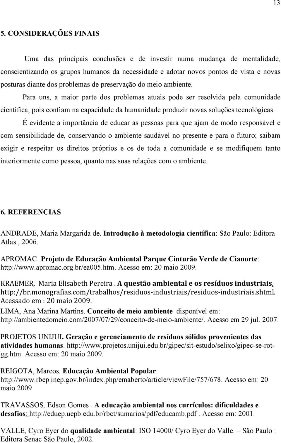 Para uns, a maior parte dos problemas atuais pode ser resolvida pela comunidade cientifica, pois confiam na capacidade da humanidade produzir novas soluções tecnológicas.