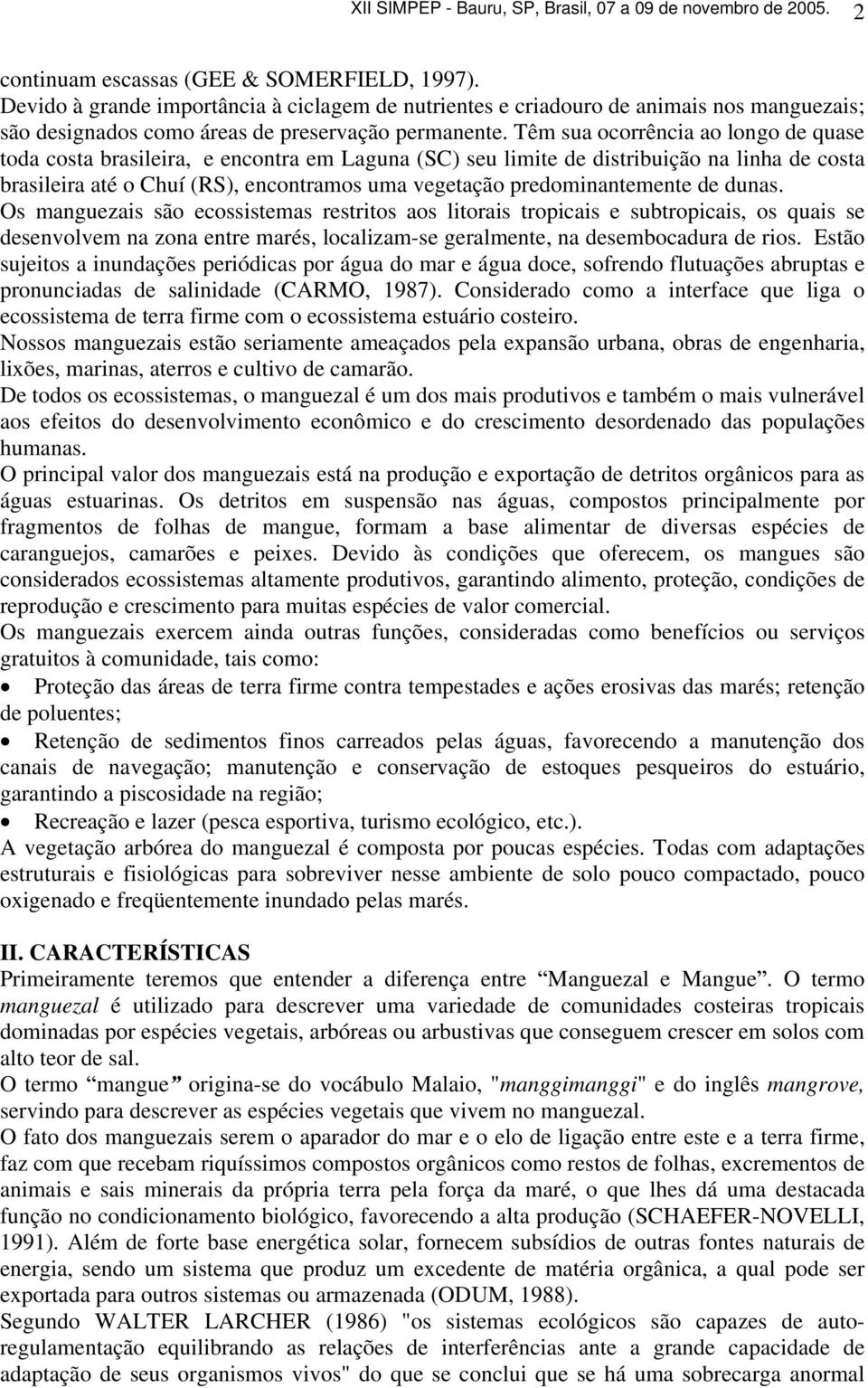 Têm sua ocorrência ao longo de quase toda costa brasileira, e encontra em Laguna (SC) seu limite de distribuição na linha de costa brasileira até o Chuí (RS), encontramos uma vegetação