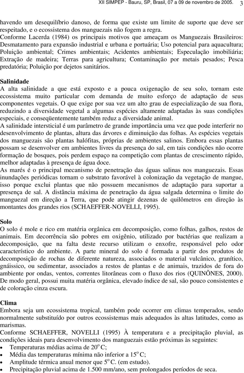 Conforme Lacerda (1984) os principais motivos que ameaçam os Manguezais Brasileiros: Desmatamento para expansão industrial e urbana e portuária; Uso potencial para aquacultura; Poluição ambiental;