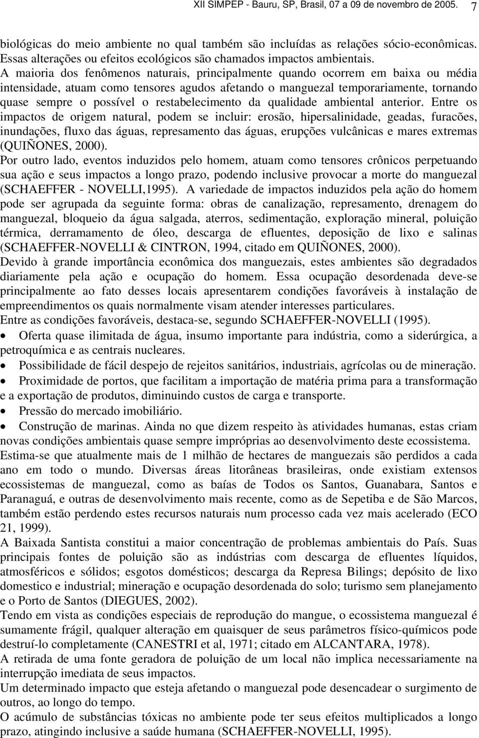 A maioria dos fenômenos naturais, principalmente quando ocorrem em baixa ou média intensidade, atuam como tensores agudos afetando o manguezal temporariamente, tornando quase sempre o possível o