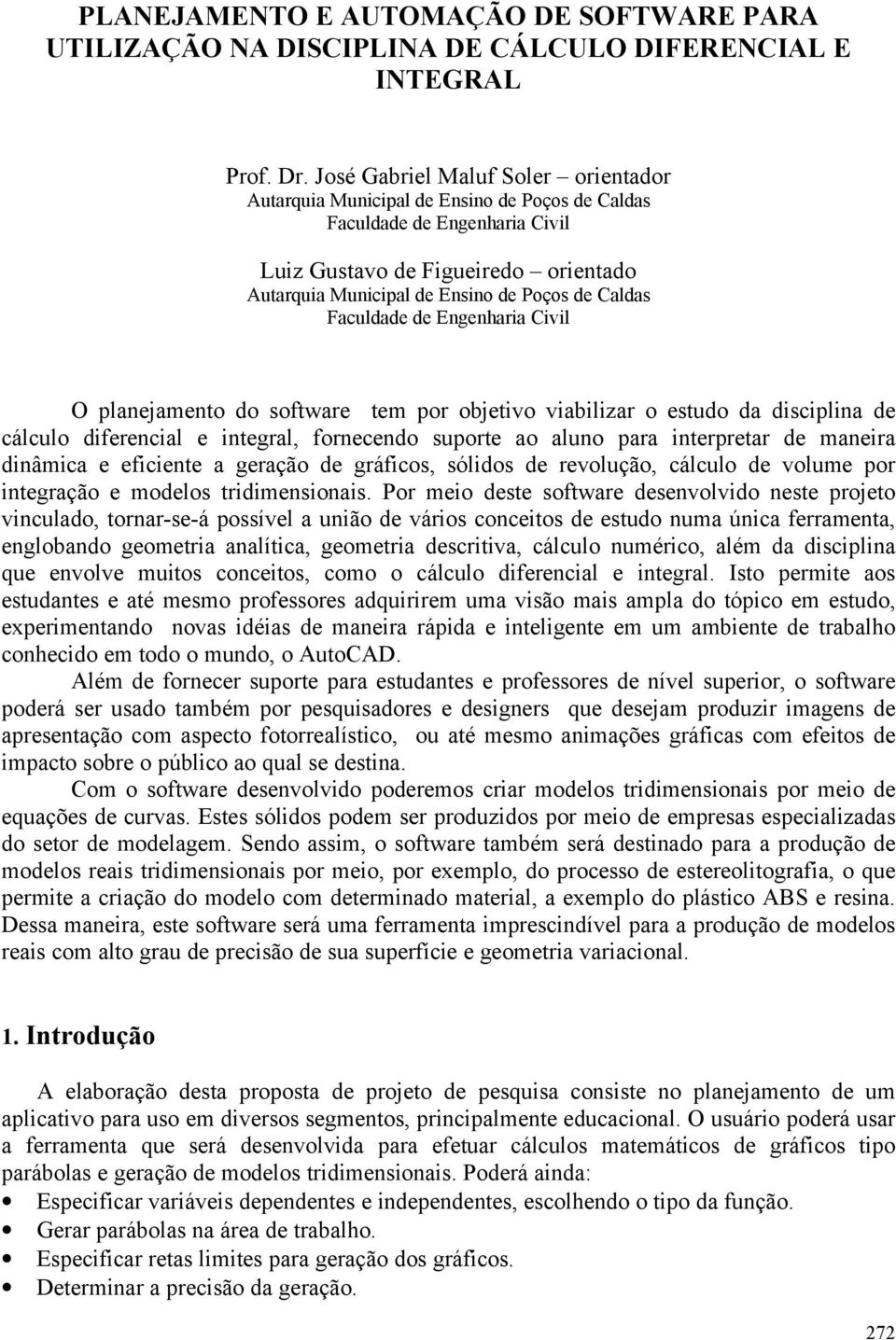 Caldas Faculdade de Engenharia Civil O planejamento do software tem por objetivo viabilizar o estudo da disciplina de cálculo diferencial e integral, fornecendo suporte ao aluno para interpretar de