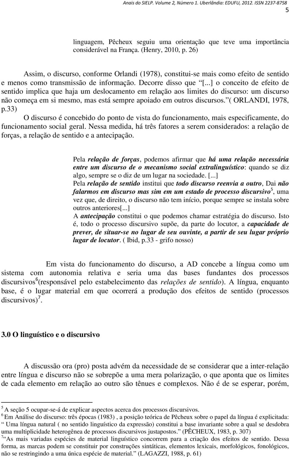 ..] o conceito de efeito de sentido implica que haja um deslocamento em relação aos limites do discurso: um discurso não começa em si mesmo, mas está sempre apoiado em outros discursos.