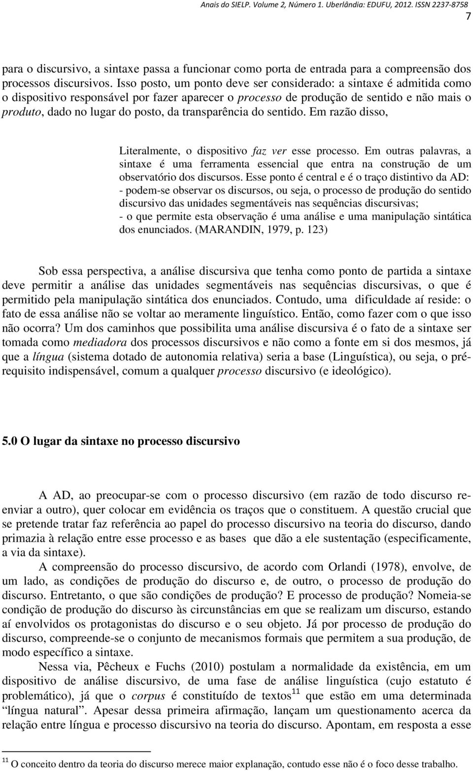 transparência do sentido. Em razão disso, Literalmente, o dispositivo faz ver esse processo.