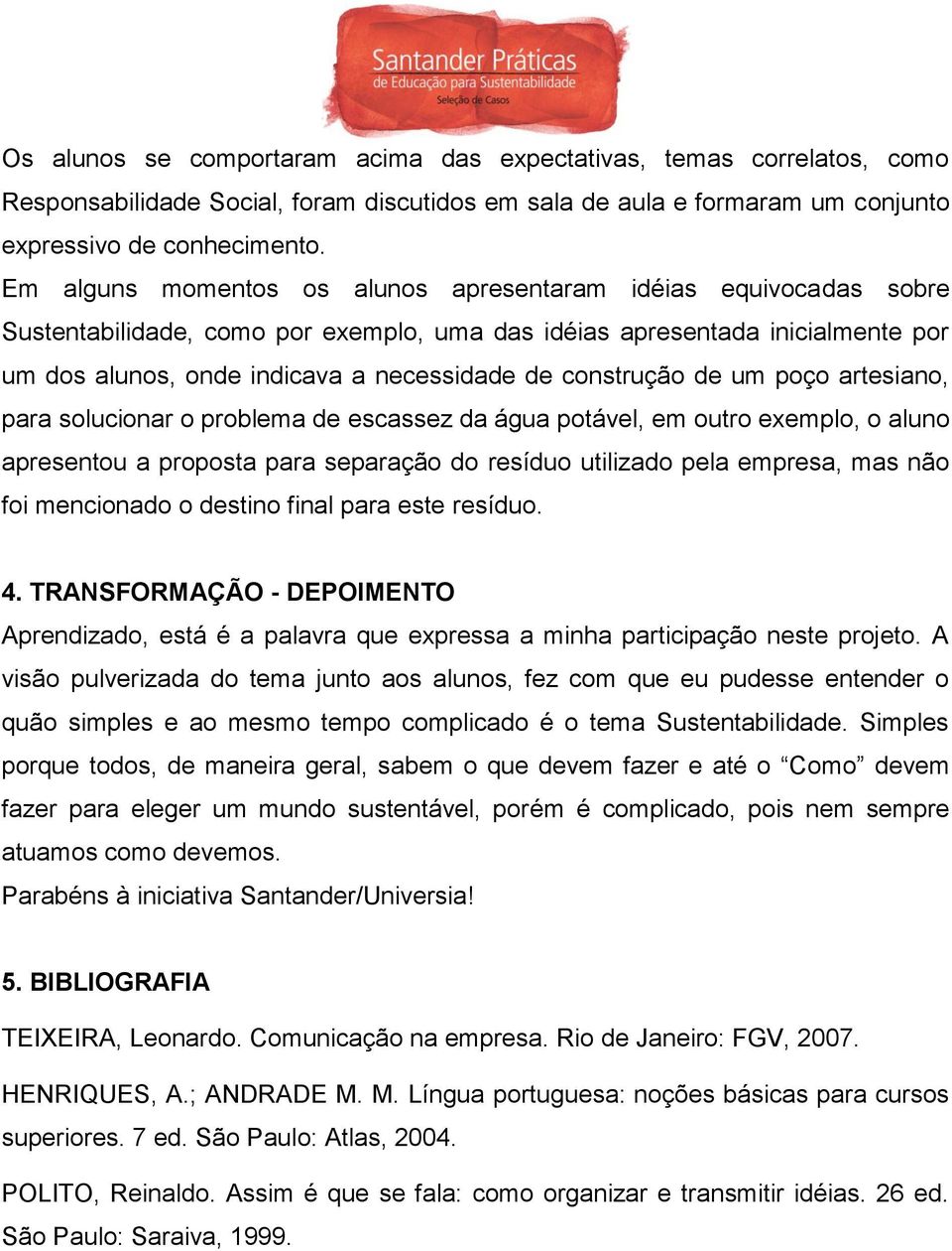 construção de um poço artesiano, para solucionar o problema de escassez da água potável, em outro exemplo, o aluno apresentou a proposta para separação do resíduo utilizado pela empresa, mas não foi