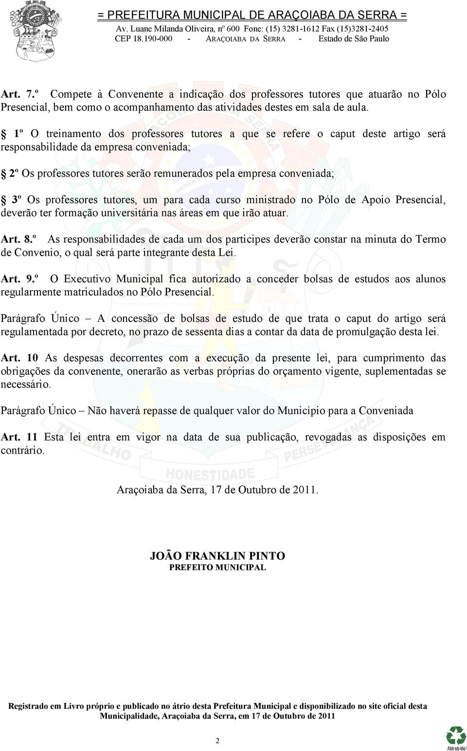 professores tutores, um para cada curso ministrado no Pólo de Apoio Presencial, deverão ter formação universitária nas áreas em que irão atuar. Art. 8.