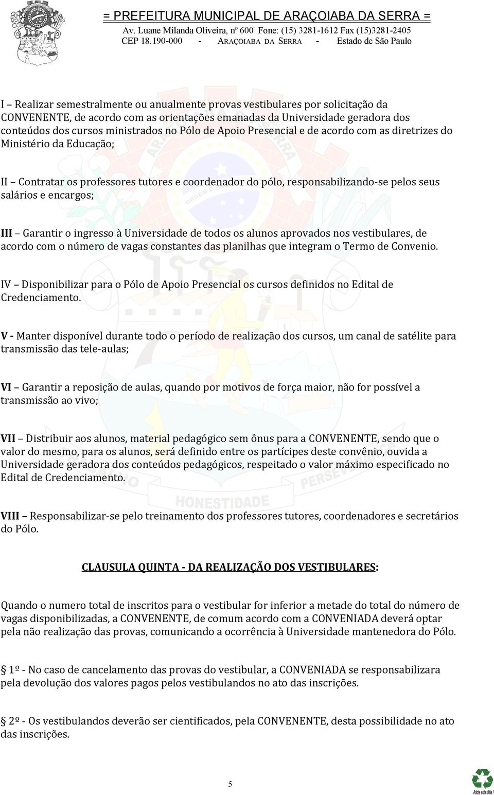 Garantir o ingresso à Universidade de todos os alunos aprovados nos vestibulares, de acordo com o número de vagas constantes das planilhas que integram o Termo de Convenio.