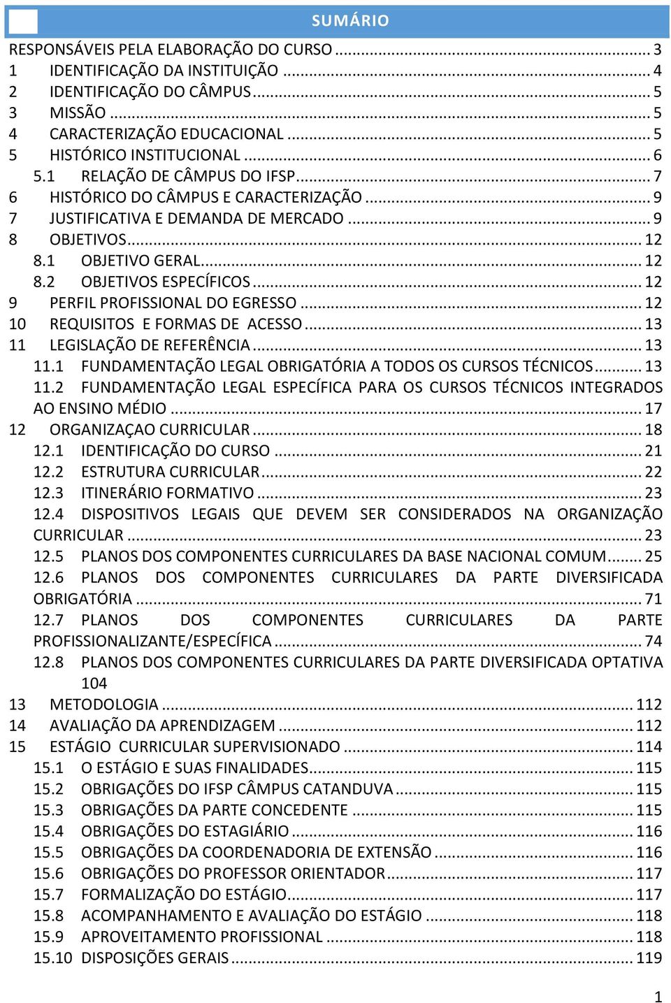 .. 12 9 PERFIL PROFISSIONAL DO EGRESSO... 12 10 REQUISITOS E FORMAS DE ACESSO... 13 11 LEGISLAÇÃO DE REFERÊNCIA... 13 11.1 FUNDAMENTAÇÃO LEGAL OBRIGATÓRIA A TODOS OS CURSOS TÉCNICOS... 13 11.2 FUNDAMENTAÇÃO LEGAL ESPECÍFICA PARA OS CURSOS TÉCNICOS INTEGRADOS AO ENSINO MÉDIO.