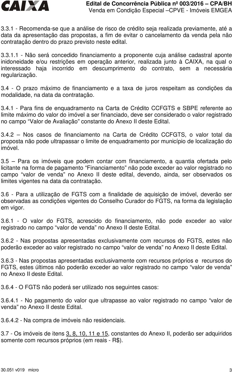 1 - Não será concedido financiamento a proponente cuja análise cadastral aponte inidoneidade e/ou restrições em operação anterior, realizada junto à CAIXA, na qual o interessado haja incorrido em