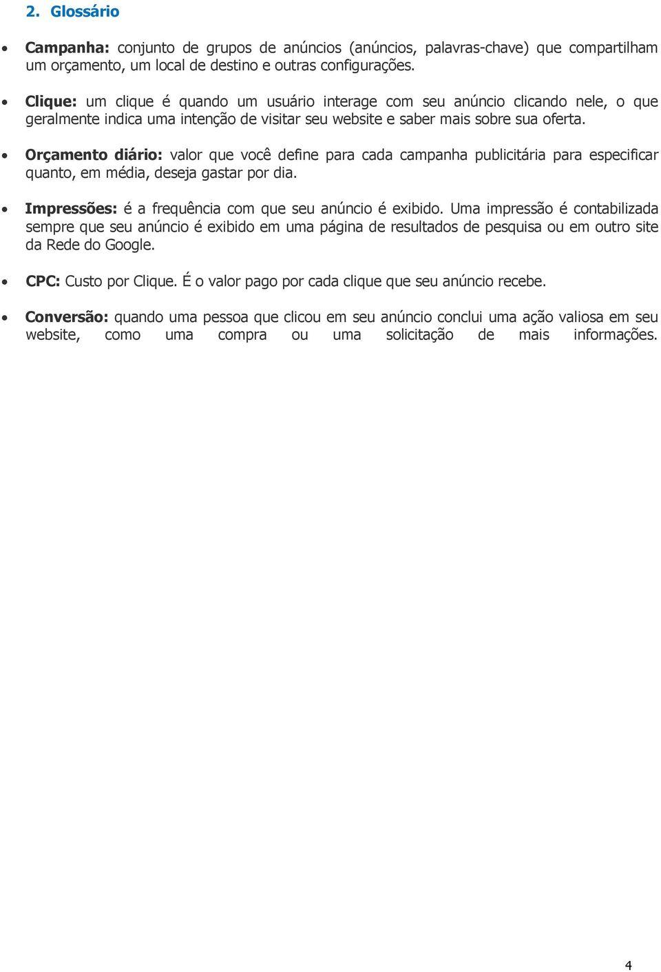 Orçamento diário: valor que você define para cada campanha publicitária para especificar quanto, em média, deseja gastar por dia. Impressões: é a frequência com que seu anúncio é exibido.