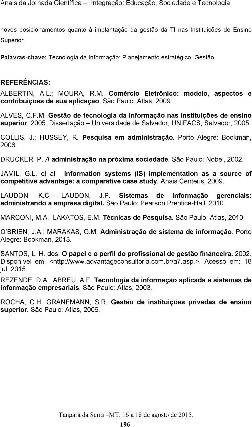 Dissertação Universidade de Salvador, UNIFACS, Salvador, 2005. COLLIS, J.; HUSSEY, R. Pesquisa em administração. Porto Alegre: Bookman, 2006. DRUCKER, P. A administração na próxima sociedade.