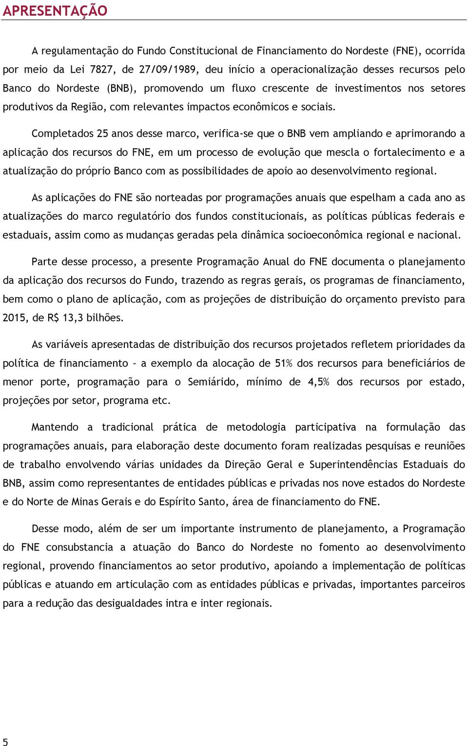 Completados 25 anos desse marco, verifica-se que o BNB vem ampliando e aprimorando a aplicação dos recursos do FNE, em um processo de evolução que mescla o fortalecimento e a atualização do próprio