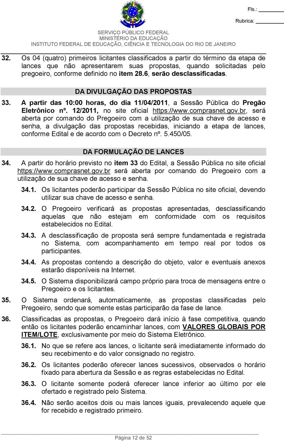 br, será aberta por comando do Pregoeiro com a utilização de sua chave de acesso e senha, a divulgação das propostas recebidas, iniciando a etapa de lances, conforme Edital e de acordo com o Decreto