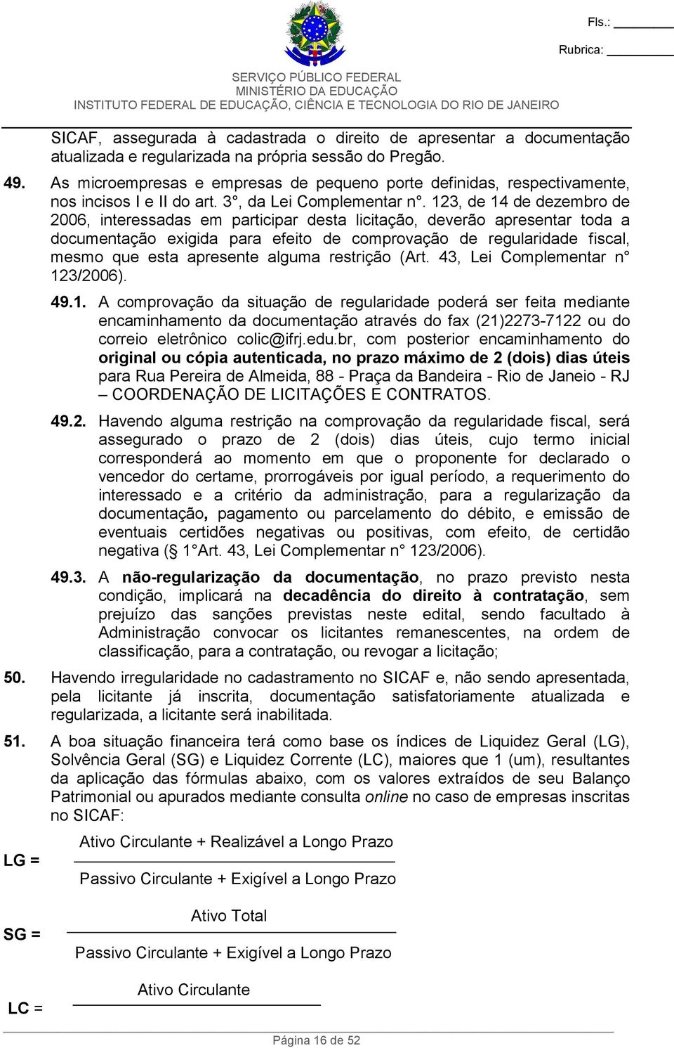 123, de 14 de dezembro de 2006, interessadas em participar desta licitação, deverão apresentar toda a documentação exigida para efeito de comprovação de regularidade fiscal, mesmo que esta apresente