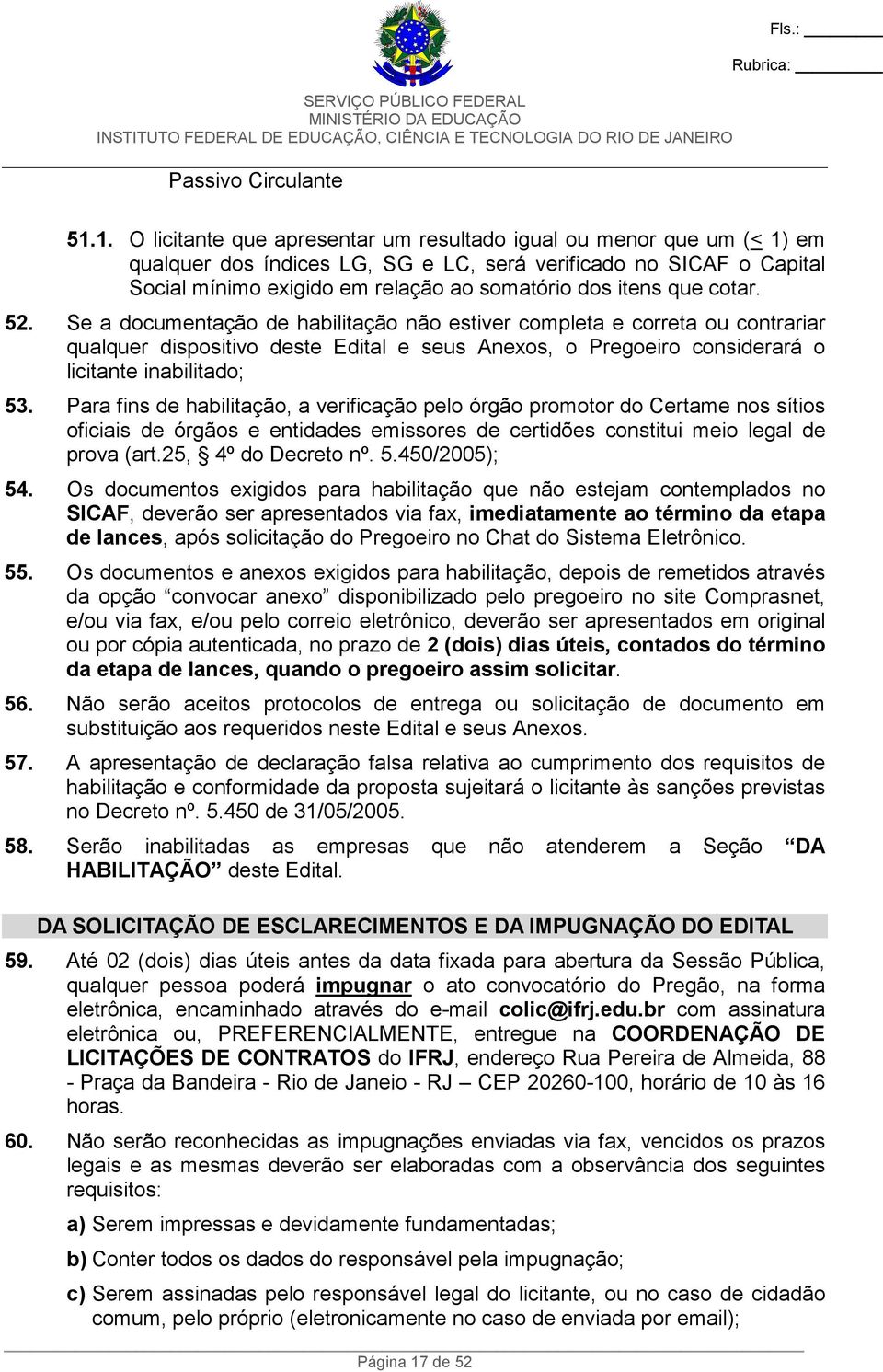 que cotar. 52. Se a documentação de habilitação não estiver completa e correta ou contrariar qualquer dispositivo deste Edital e seus Anexos, o Pregoeiro considerará o licitante inabilitado; 53.