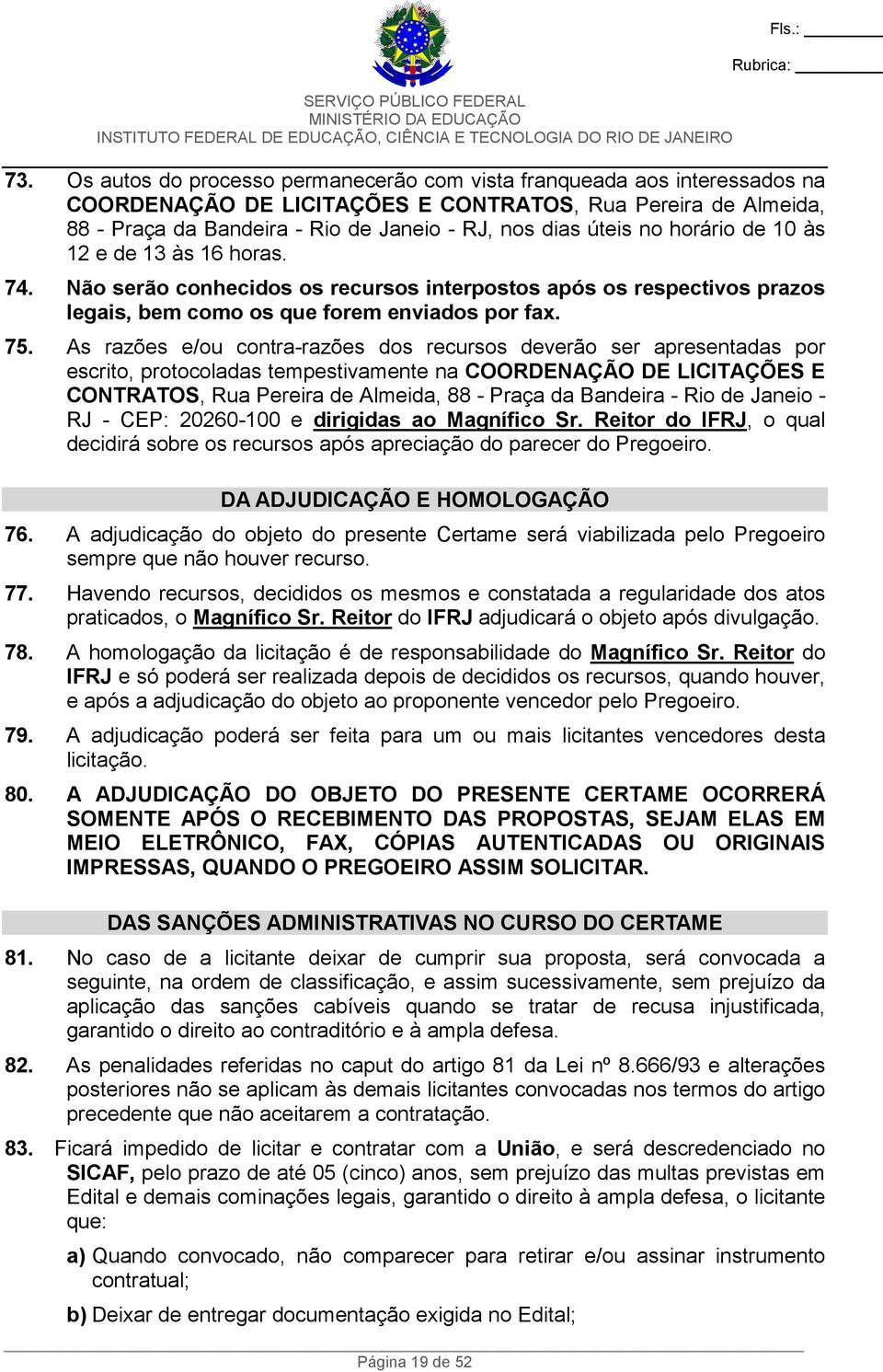 As razões e/ou contra-razões dos recursos deverão ser apresentadas por escrito, protocoladas tempestivamente na COORDENAÇÃO DE LICITAÇÕES E CONTRATOS, Rua Pereira de Almeida, 88 - Praça da Bandeira -