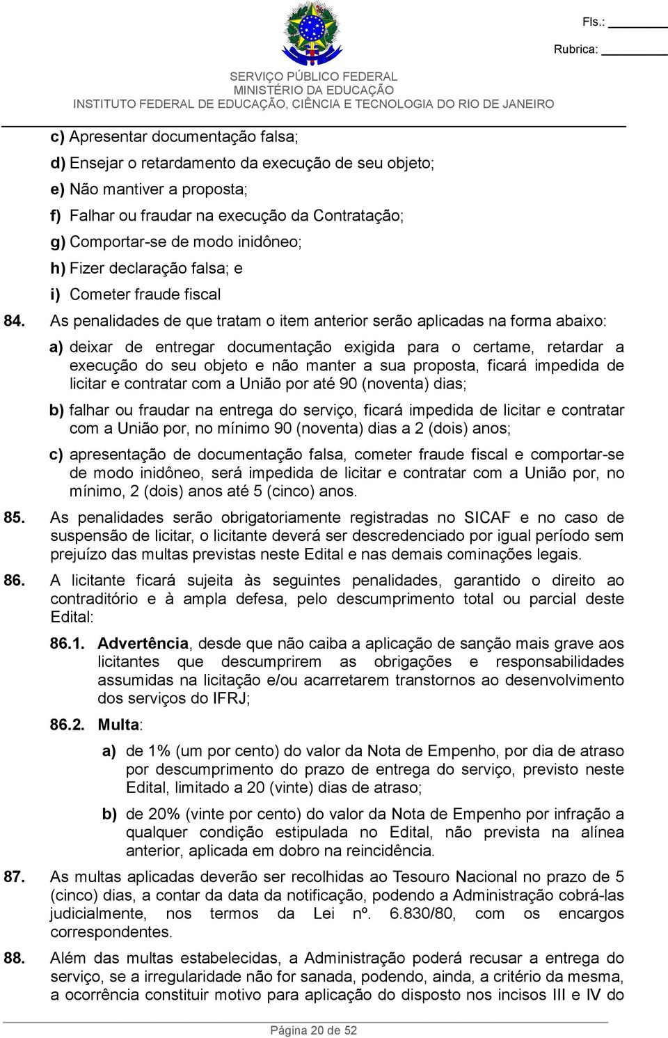 As penalidades de que tratam o item anterior serão aplicadas na forma abaixo: Página 20 de 52 a) deixar de entregar documentação exigida para o certame, retardar a execução do seu objeto e não manter