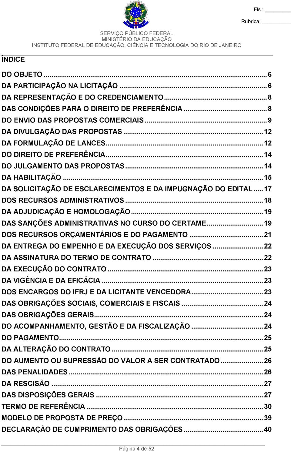 ..15 DA SOLICITAÇÃO DE ESCLARECIMENTOS E DA IMPUGNAÇÃO DO EDITAL...17 DOS RECURSOS ADMINISTRATIVOS...18 DA ADJUDICAÇÃO E HOMOLOGAÇÃO...19 DAS SANÇÕES ADMINISTRATIVAS NO CURSO DO CERTAME.