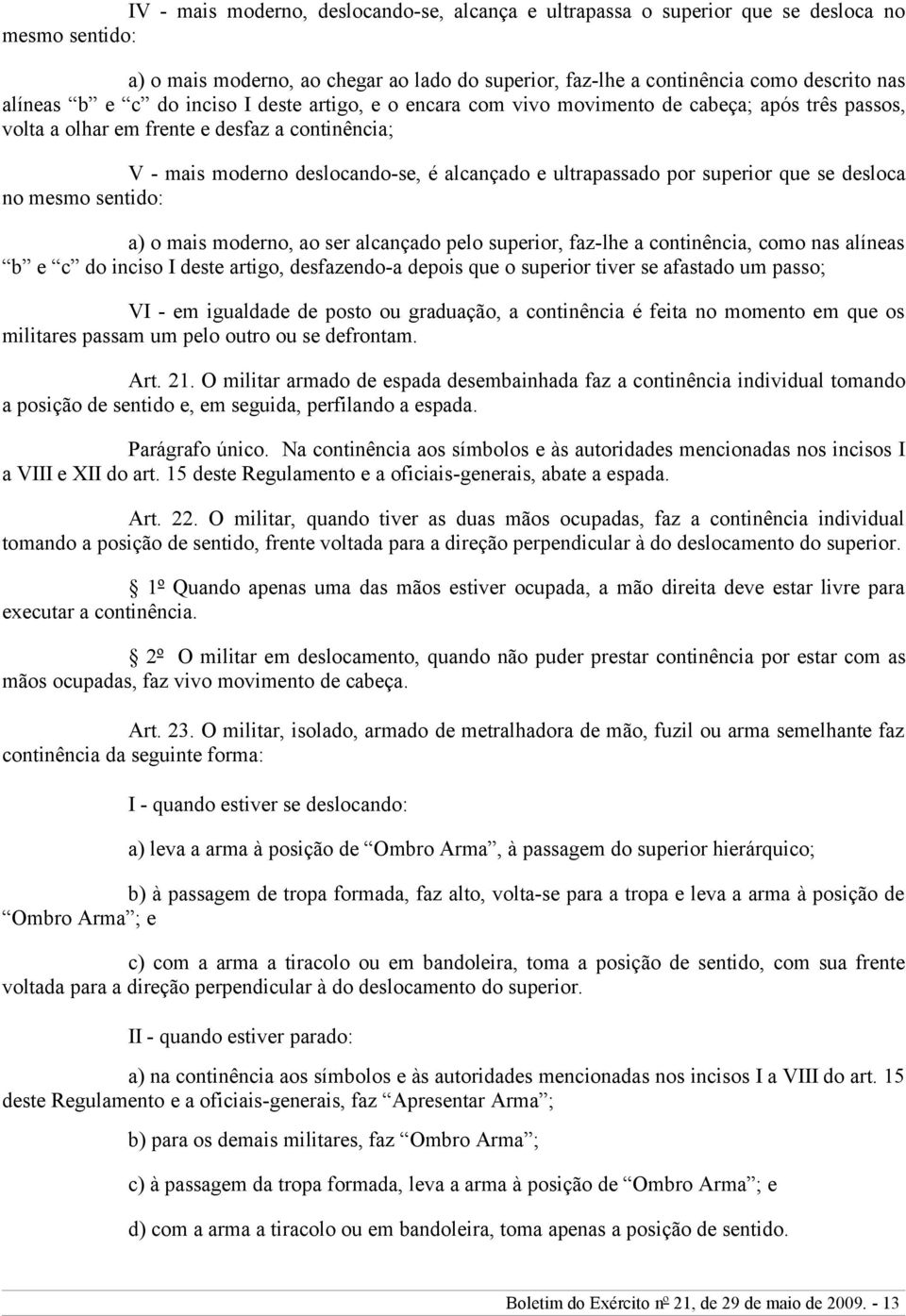 superior que se desloca no mesmo sentido: a) o mais moderno, ao ser alcançado pelo superior, faz-lhe a continência, como nas alíneas b e c do inciso I deste artigo, desfazendo-a depois que o superior