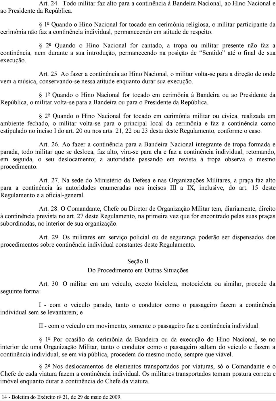 2º Quando o Hino Nacional for cantado, a tropa ou militar presente não faz a continência, nem durante a sua introdução, permanecendo na posição de Sentido até o final de sua execução. Art. 25.