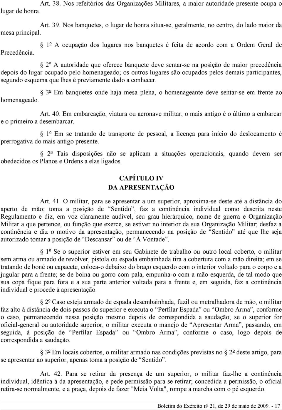 1º A ocupação dos lugares nos banquetes é feita de acordo com a Ordem Geral de 2º A autoridade que oferece banquete deve sentar-se na posição de maior precedência depois do lugar ocupado pelo