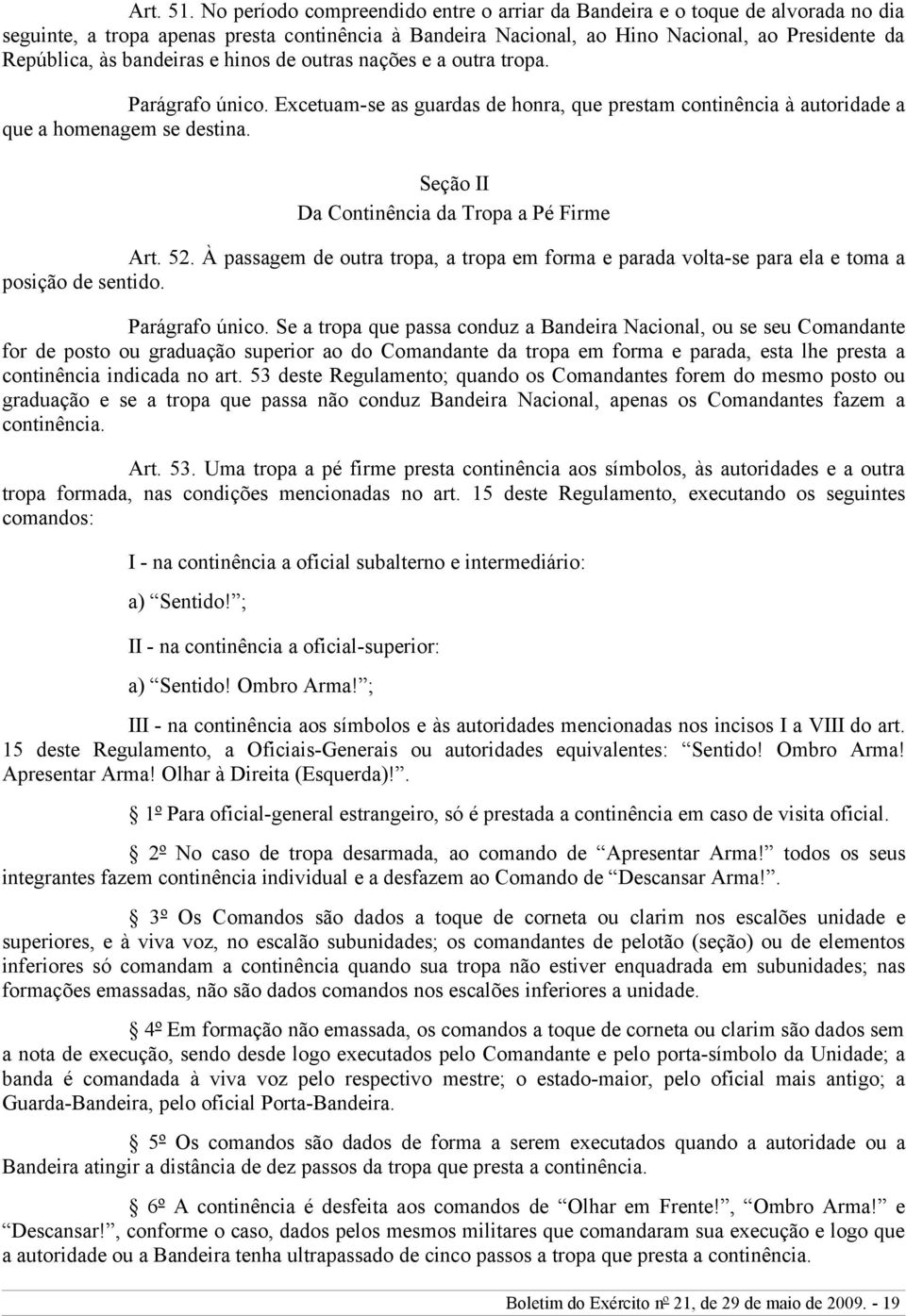 bandeiras e hinos de outras nações e a outra tropa. Parágrafo único. Excetuam-se as guardas de honra, que prestam continência à autoridade a que a homenagem se destina.