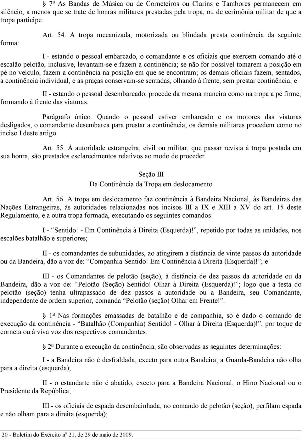 A tropa mecanizada, motorizada ou blindada presta continência da seguinte I - estando o pessoal embarcado, o comandante e os oficiais que exercem comando até o escalão pelotão, inclusive, levantam-se