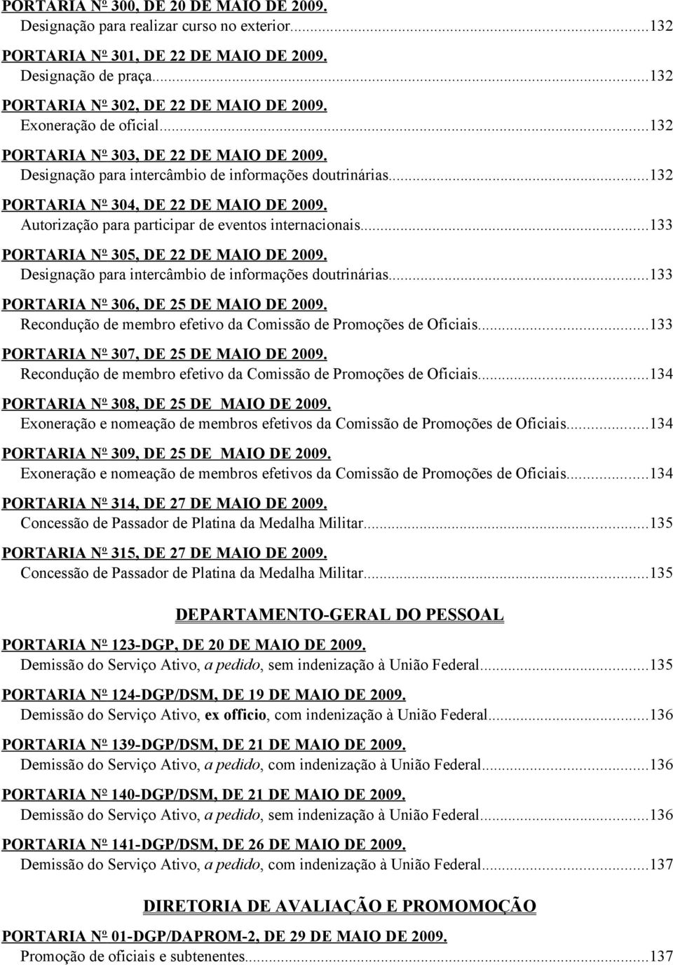 Autorização para participar de eventos internacionais...133 PORTARIA Nº 305, DE 22 DE MAIO DE 2009. Designação para intercâmbio de informações doutrinárias...133 PORTARIA Nº 306, DE 25 DE MAIO DE 2009.