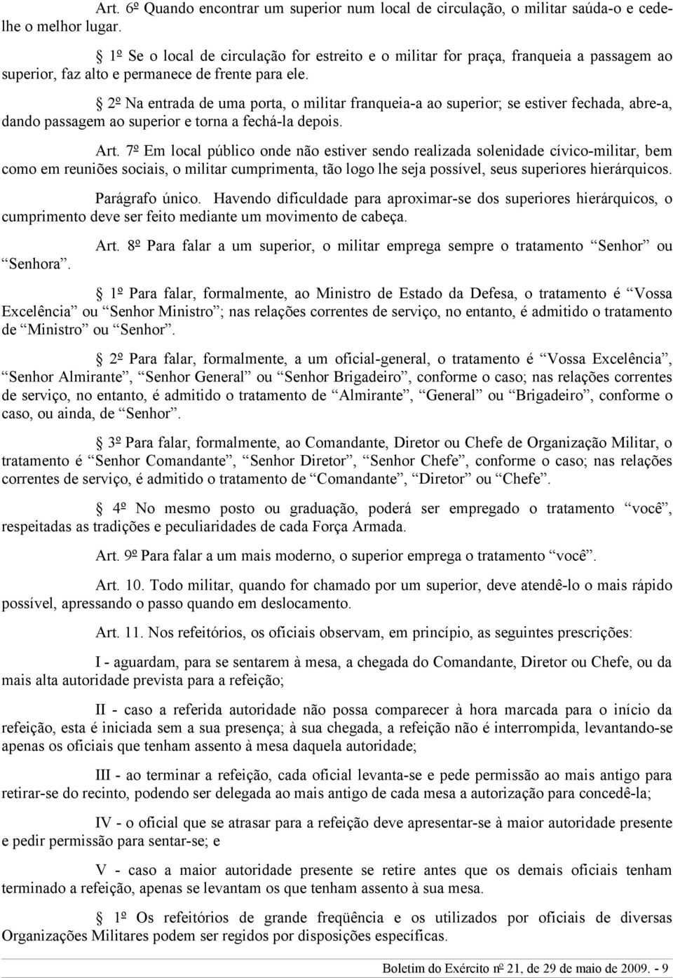 2º Na entrada de uma porta, o militar franqueia-a ao superior; se estiver fechada, abre-a, dando passagem ao superior e torna a fechá-la depois. Art.