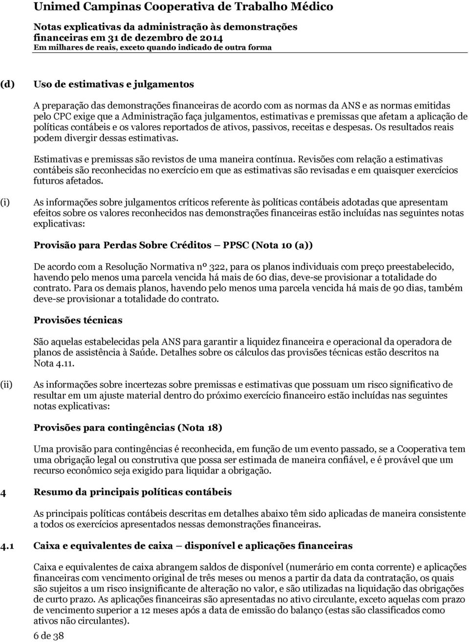 premissas que afetam a aplicação de políticas contábeis e os valores reportados de ativos, passivos, receitas e despesas Os resultados reais podem divergir dessas estimativas Estimativas e premissas